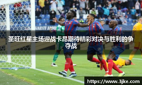 圣旺红星主场迎战卡昂期待精彩对决与胜利的争夺战