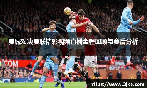 曼城对决曼联精彩视频直播全程回顾与赛后分析