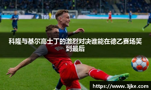 科隆与基尔高士丁的激烈对决谁能在德乙赛场笑到最后
