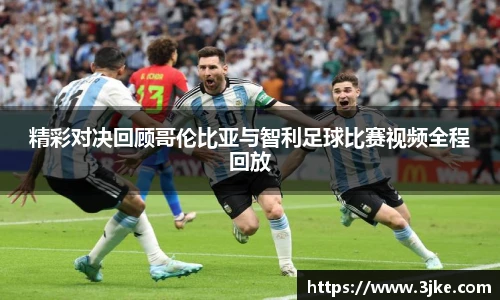 精彩对决回顾哥伦比亚与智利足球比赛视频全程回放