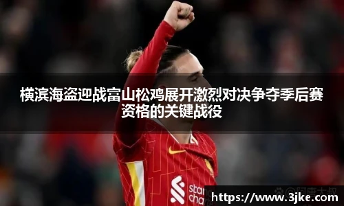 横滨海盗迎战富山松鸡展开激烈对决争夺季后赛资格的关键战役