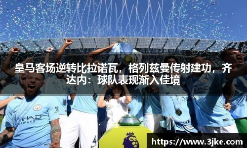 皇马客场逆转比拉诺瓦，格列兹曼传射建功，齐达内：球队表现渐入佳境