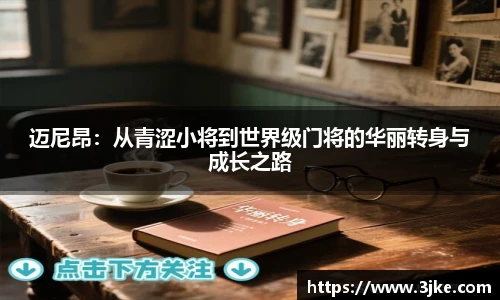 迈尼昂：从青涩小将到世界级门将的华丽转身与成长之路