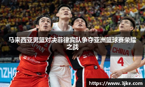 马来西亚男篮对决菲律宾队争夺亚洲篮球赛荣耀之战