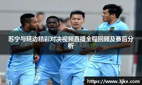 苏宁与延边精彩对决视频直播全程回顾及赛后分析