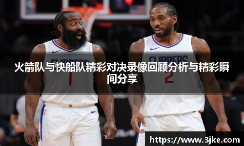 火箭队与快船队精彩对决录像回顾分析与精彩瞬间分享