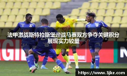 法甲激战斯特拉斯堡迎战马赛双方争夺关键积分展现实力较量