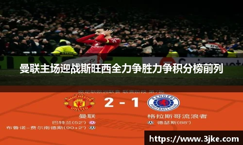 曼联主场迎战斯旺西全力争胜力争积分榜前列