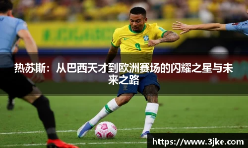 热苏斯：从巴西天才到欧洲赛场的闪耀之星与未来之路