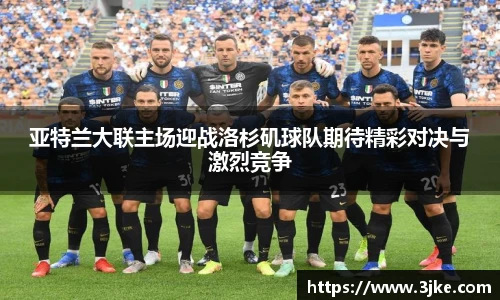 亚特兰大联主场迎战洛杉矶球队期待精彩对决与激烈竞争